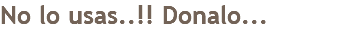 No lo usas..!! Donalo...